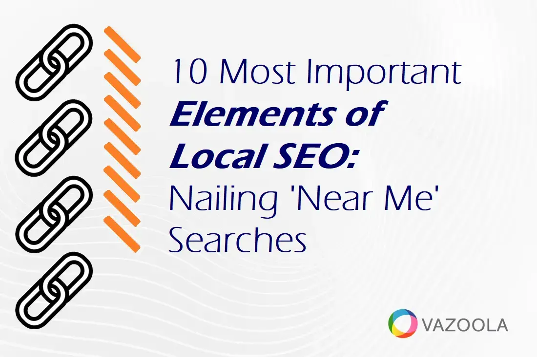 10 Most Important Elements of Local SEO: Nailing 'Near Me' Searches