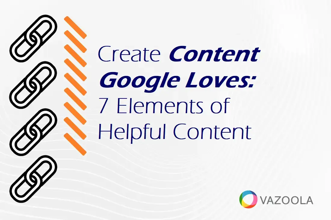 Create Content Google Loves: 7 Elements of Helpful Content