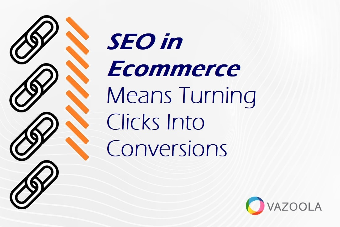 SEO in Ecommerce Means Turning Clicks Into Conversions